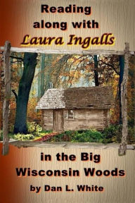 Title: Reading along with Laura Ingalls in the Big Wisconsin Woods, Author: Dan L. White