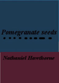 Title: The Pomegranate Seeds, Author: Nathaniel Hawthorne