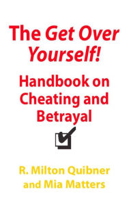 Title: The Get Over Yourself Handbook on Cheating and Betrayal, Author: R. Milton Quibner