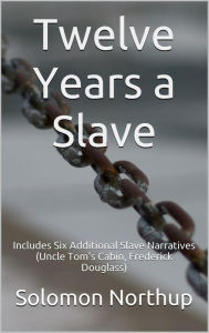 Title: Twelve Years a Slave: Includes Six Additional Slave Narratives (Uncle Tom's Cabin, Frederick Douglass), Author: Solomon Northup