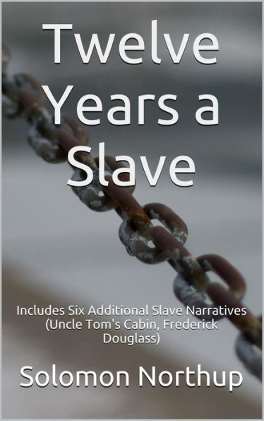 Twelve Years a Slave: Includes Six Additional Slave Narratives (Uncle Tom's Cabin, Frederick Douglass)