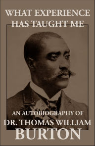 Title: What Experience Has Taught Me: An Autobiography of Thomas William Burton, Author: Dr. Thomas William Burton