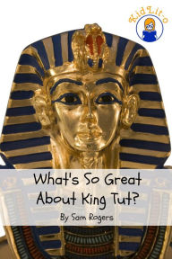 Title: What's So Great About King Tut? A Biography of Tutankhamun Just for Kids!, Author: Sam Rogers