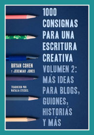 Title: 1000 consignas para una escritura creativa, vol. 2: más ideas para blogs, guiones, historias y más, Author: Bryan Cohen
