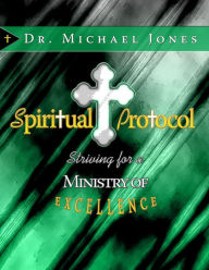 Title: Spiritual Protocol: Striving For A Ministry of Excellence, Author: Dr. Michael Jones
