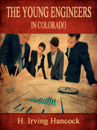 Title: The Young Engineers In Colorado, Author: H. Irving Hancock