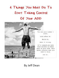 Title: 4 Things You Must Do To Start Taking Control Of Your ADD, Author: Jeff Dean