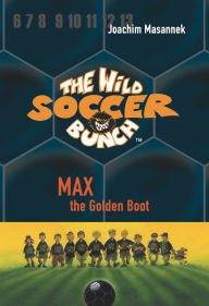 Title: Max the Golden Boot (Wild Soccer Bunch Series #5), Author: Joachim Masannek