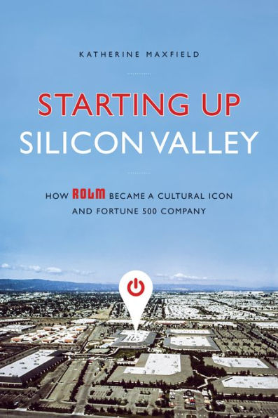 Starting Up Silicon Valley: How ROLM Became a Cultural Icon and Fortune 500 Company