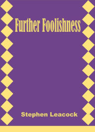 Title: Further Foolishness by Stephen Leacock, Author: stephen leacock