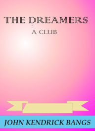 Title: The Dreamers: A Club by John Kendrick Bangs, Author: john kendrick bangs