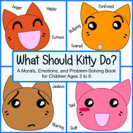 Title: What Should Kitty Do? - A Morals, Emotions, and Problem-Solving Book for Children Ages 3 to 6, Author: Rose Meringue
