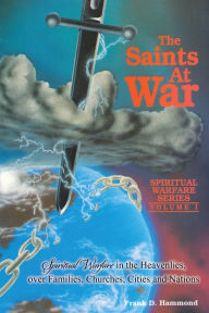 Title: The Saints at War: Spiritual Warfare in the Heavenlies over Families, Churches, Cities and Nations, Author: Frank Hammond