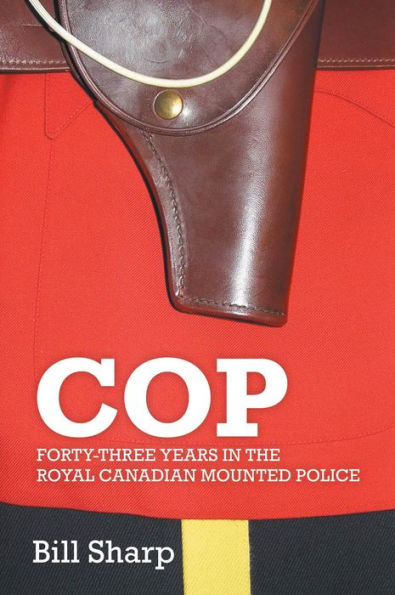 Cop: Forty-Three Years In The Royal Canadian Mounted Police