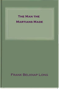 Title: The Man the Martians Made, Author: Frank Belknap Long