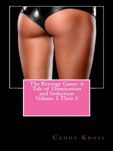 The Revenge Game: A Tale of Domination and Seduction Volume 1 Thru 3