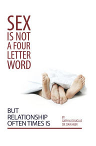 Title: Sex Is Not A Four Letter Word But Relationship Often Times Is, Author: Gary Douglas