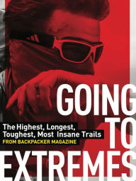Title: Going to Extremes: The Toughest, Longest, Most Insane Trails from BACKPACKER Magazine, Author: Backpacker Magazine