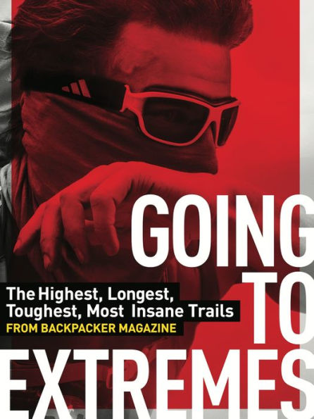 Going to Extremes: The Toughest, Longest, Most Insane Trails from BACKPACKER Magazine