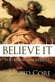Title: Believe It, You Know an Atheist, Author: J. David Core