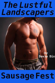 Title: The Lustful Landscapers, Sausage Fest (Gay Erotica), Author: Davie Dix