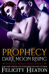 Title: Prophecy: Dark Moon Rising (Vampires Realm Romance Series Book 3), Author: Felicity Heaton