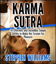 Title: Karma Sutra: 10 Effortless And Incredibly Simple Secrets To Make Her Scream For Pleasure, Author: Stephen Williams
