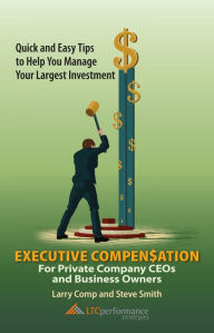 Title: Executive Compensation for Private Company CEOs and Business Owners-Quick and Easy Tips to Help You Manage Your Largest Investment, Author: Larry Comp