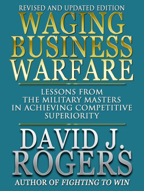 Waging Business Warfare - Lessons from the Military Masters in ...