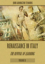 Title: Renaissance in Italy : The Revival of Learning, Volume II (Illustrated), Author: John Addington Symonds