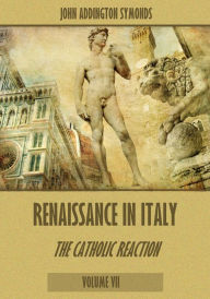 Title: Renaissance in Italy : The Catholic Reaction, Volumes VII (Illustrated), Author: John Addington Symonds