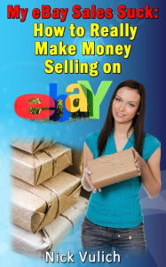 Title: My eBay Sales Suck!: How to Really Make Money Selling on eBay, Author: Nick Vulich