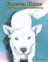 Title: Forever Home: A Guide to ReHoming the Rescued Dog, Author: Maura Furie