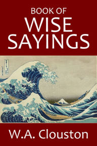 Title: Book of Wise Sayings: Selected Largely From Eastern Sources, Author: W.A. Clouston