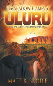 Title: THE SHADOW FLAMES OF ULURU: Book ONE in the CHAOS DOWN UNDER Series, Author: Matt B. Brodie