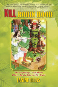 Title: Kill Robin Hood: The Surprising Truth About What it Really Takes to Get Rich!, Author: Janine Elias