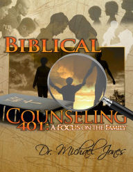 Title: Biblical Counseling 401: A Focus On The Family, Author: Dr. Michael Jones