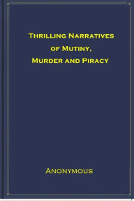 Title: Thrilling Narratives of Mutiny, Murder and Piracy, Author: Anonymous