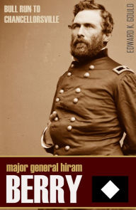 Title: Major-General Hiram G. Berry: Bull Run to Chancellorsville (Abridged, Annotated), Author: Edward K. Gould