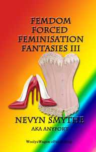 Title: FemDom Forced Feminisation Fantasies III, Author: Nevyn Smythe