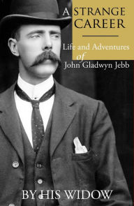 Title: A Strange Career: Life and Adventures of John Gladwyn Jebb, Author: His Widow