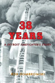 Title: 38 Years a Detroit Firefighter's Story, Author: Bob Dombrowski