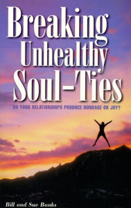 Title: Breaking Unhealthy Soul Ties: Are Your Relationships Producing Bondage or Joy?, Author: Bill Banks