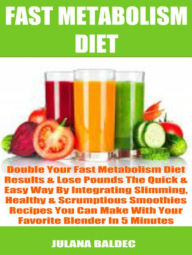 Title: Double Your Fast Metabolism Diet Results & Lose Pounds The Quick & Easy Way By Integrating Slimming, Healthy & Scrumptious Smoothies Recipes You Can Make With Your Favorite Blender In 5 Minutes, Author: Juliana Baledec