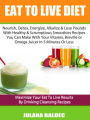 Eat To Live Diet: Nourish, Detox, Energize, Alkalize & Lose Pounds With Healthy & Scrumptious Smoothies Recipes You Can Make With Your Vitamix, Breville or Omega Juicer In 5 Minutes Or Less - Maximize Your Eat To Live Results By Drinking Cleansing Recipes
