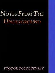 Title: Notes from the Underground by Fyodor Dostoyevsky, Author: Fyodor Dostoyevsky