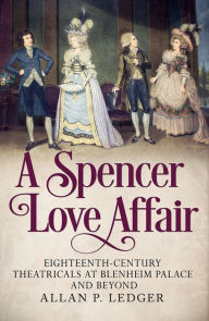 Title: A Spencer Love Affair: Eighteen Century Theatricals at Blenheim Palace and beyond, Author: Allan Ledger