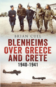 Title: Blenheims Over Greece and Crete: RAF and Greek Blenheims in Action 1940-1941, Author: Brian Cull