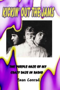 Title: Kickin' Out the Jams ~ The Purple Haze of My Crazy Daze in Radio, Author: Sean Conrad