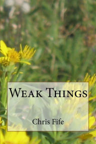 Title: Weak Things, Author: Chris Fife